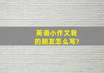 英语小作文我的朋友怎么写?