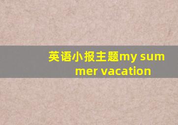 英语小报主题my summer vacation