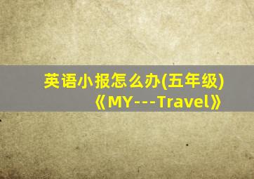 英语小报怎么办(五年级)《MY---Travel》