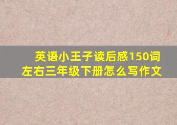 英语小王子读后感150词左右三年级下册怎么写作文