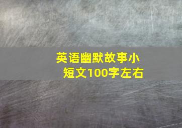 英语幽默故事小短文100字左右