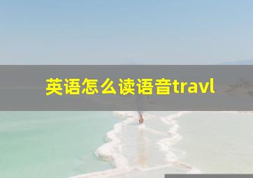 英语怎么读语音travl