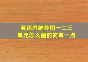 英语思维导图一二三单元怎么画的简单一点