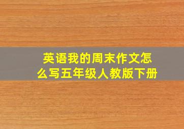 英语我的周末作文怎么写五年级人教版下册