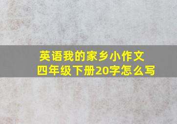 英语我的家乡小作文 四年级下册20字怎么写