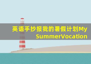 英语手抄报我的暑假计划MySummerVocation