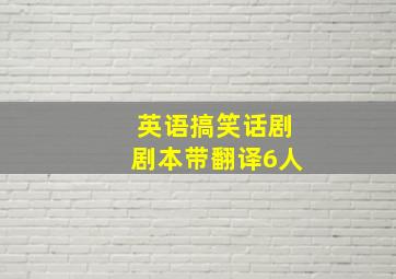 英语搞笑话剧剧本带翻译6人