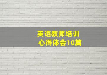 英语教师培训心得体会10篇