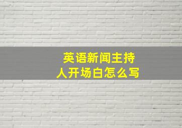 英语新闻主持人开场白怎么写