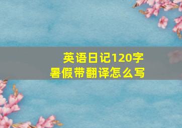 英语日记120字暑假带翻译怎么写