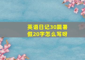 英语日记30篇暑假20字怎么写呀