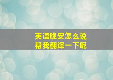 英语晚安怎么说帮我翻译一下呢