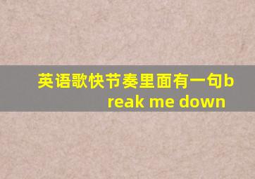 英语歌快节奏里面有一句break me down