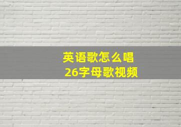 英语歌怎么唱26字母歌视频