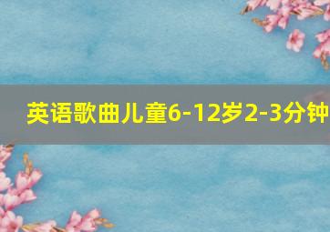 英语歌曲儿童6-12岁2-3分钟