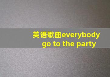 英语歌曲everybody go to the party