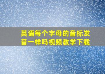 英语每个字母的音标发音一样吗视频教学下载