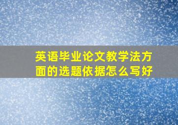 英语毕业论文教学法方面的选题依据怎么写好