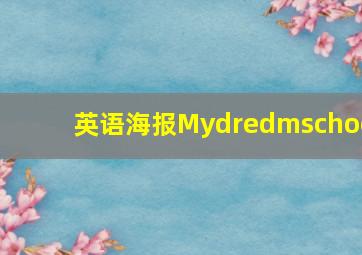 英语海报Mydredmschoo