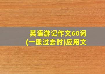 英语游记作文60词(一般过去时)应用文