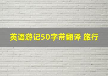 英语游记50字带翻译 旅行