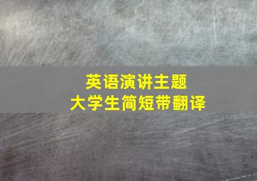 英语演讲主题 大学生简短带翻译