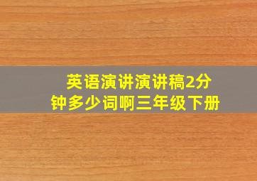 英语演讲演讲稿2分钟多少词啊三年级下册