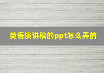 英语演讲稿的ppt怎么弄的