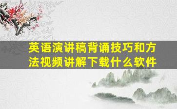 英语演讲稿背诵技巧和方法视频讲解下载什么软件