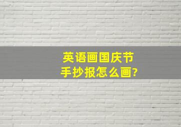 英语画国庆节手抄报怎么画?