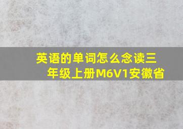 英语的单词怎么念读三年级上册M6V1安徽省