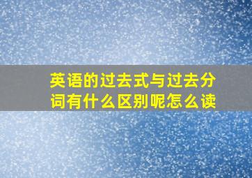 英语的过去式与过去分词有什么区别呢怎么读