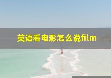 英语看电影怎么说film