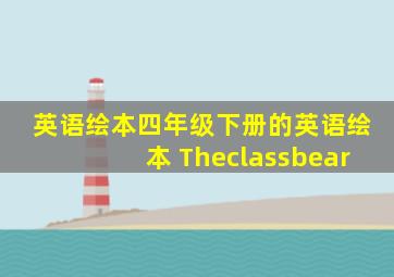 英语绘本四年级下册的英语绘本 Theclassbear