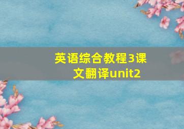 英语综合教程3课文翻译unit2