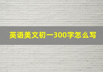 英语美文初一300字怎么写