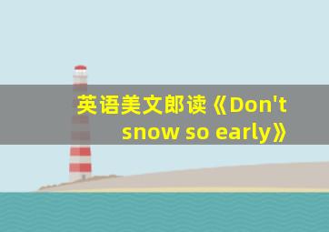 英语美文郎读《Don't snow so early》