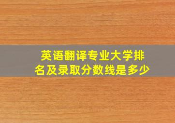 英语翻译专业大学排名及录取分数线是多少