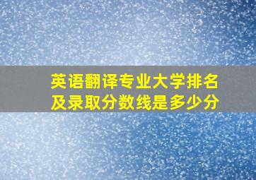 英语翻译专业大学排名及录取分数线是多少分