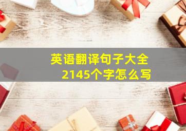 英语翻译句子大全2145个字怎么写