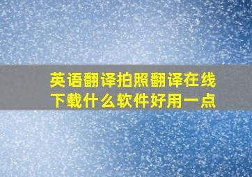 英语翻译拍照翻译在线下载什么软件好用一点