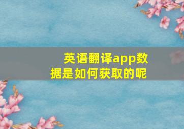 英语翻译app数据是如何获取的呢