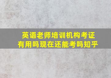 英语老师培训机构考证有用吗现在还能考吗知乎