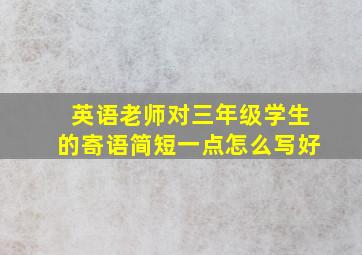 英语老师对三年级学生的寄语简短一点怎么写好