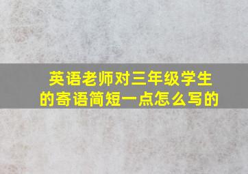 英语老师对三年级学生的寄语简短一点怎么写的