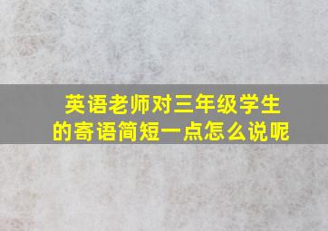 英语老师对三年级学生的寄语简短一点怎么说呢