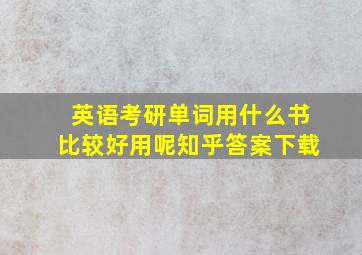 英语考研单词用什么书比较好用呢知乎答案下载