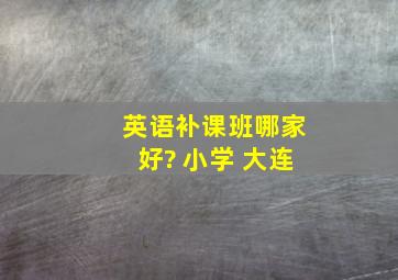 英语补课班哪家好? 小学 大连