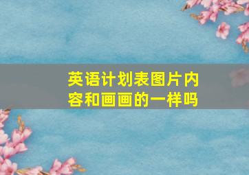 英语计划表图片内容和画画的一样吗