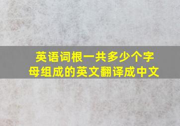 英语词根一共多少个字母组成的英文翻译成中文